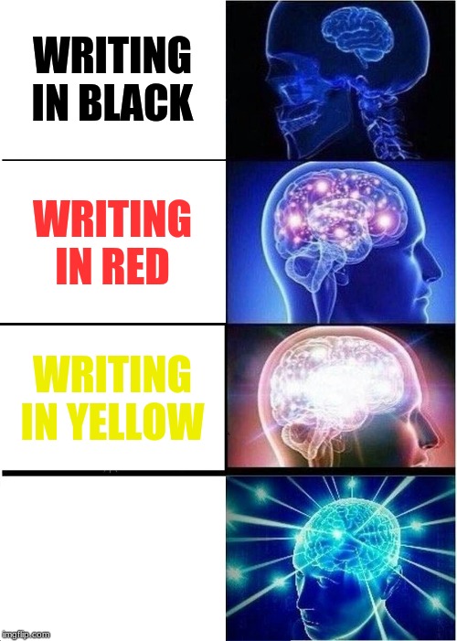 Expanding Brain | WRITING IN BLACK; WRITING IN RED; WRITING IN YELLOW; WRITING IN WHITE | image tagged in memes,expanding brain | made w/ Imgflip meme maker