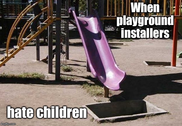 And someone was paid to do this | When playground installers; hate children | image tagged in slide,pit,bad construction,playground,stupid | made w/ Imgflip meme maker