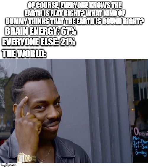 discovery channel:the earth is flat(dummy in progress) | OF COURSE, EVERYONE KNOWS THE EARTH IS FLAT RIGHT? WHAT KIND OF DUMMY THINKS THAT THE EARTH IS ROUND RIGHT? BRAIN ENERGY: 67%; EVERYONE ELSE: 21%; THE WORLD: | image tagged in roll safe think about it | made w/ Imgflip meme maker