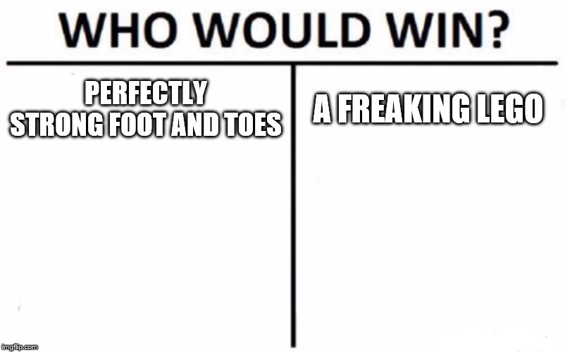 Who Would Win? | PERFECTLY STRONG FOOT AND TOES; A FREAKING LEGO | image tagged in memes,who would win | made w/ Imgflip meme maker