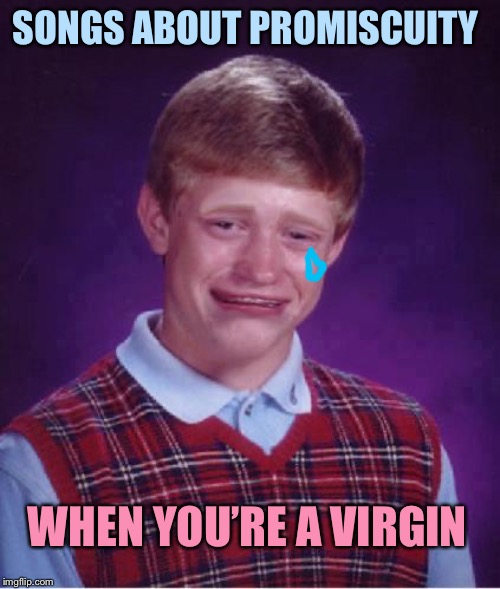 Bad Luck Brian Cry | SONGS ABOUT PROMISCUITY WHEN YOU’RE A VIRGIN | image tagged in bad luck brian cry | made w/ Imgflip meme maker