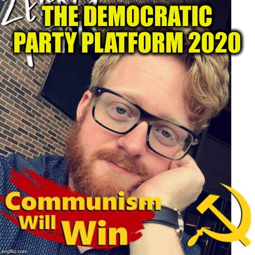 Thank you, Facebook, for allowing people to openly be themselves. Now we know who the enemies are. | THE DEMOCRATIC PARTY PLATFORM 2020 | image tagged in democrats,democratic party,democratic socialism,communist socialist,communism | made w/ Imgflip meme maker