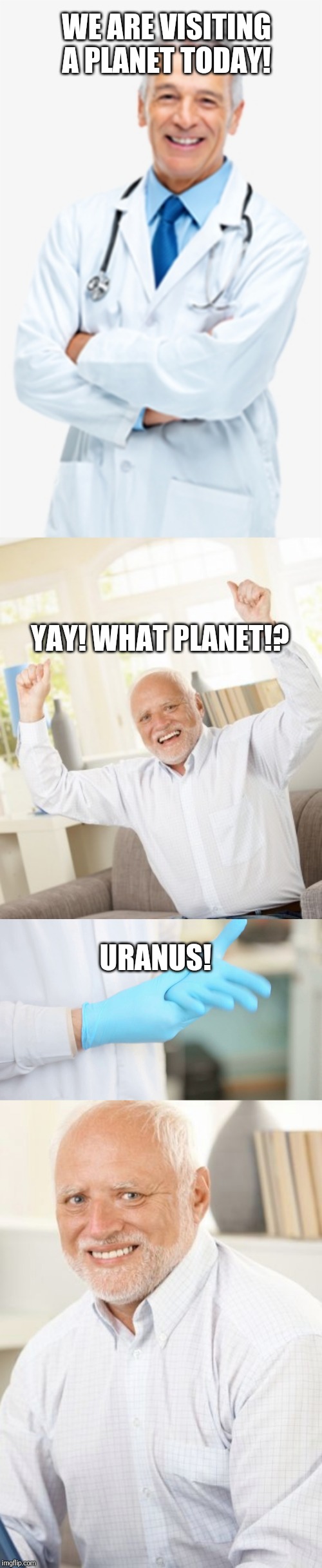 Dr check up | WE ARE VISITING A PLANET TODAY! YAY! WHAT PLANET!? URANUS! | image tagged in dr,uranus,meme,fun,planets,old guy | made w/ Imgflip meme maker