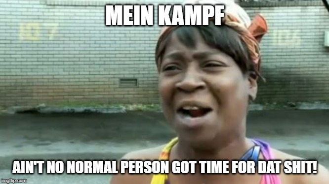 Ain't Nobody Got Time For That Meme | MEIN KAMPF AIN'T NO NORMAL PERSON GOT TIME FOR DAT SHIT! | image tagged in memes,aint nobody got time for that | made w/ Imgflip meme maker