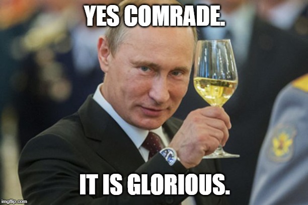 Putin Cheers | YES COMRADE. IT IS GLORIOUS. | image tagged in putin cheers | made w/ Imgflip meme maker