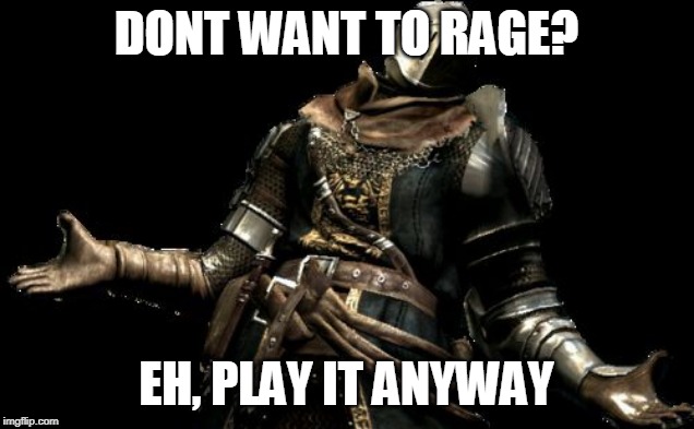 dark souls shrug | DONT WANT TO RAGE? EH, PLAY IT ANYWAY | image tagged in dark souls shrug | made w/ Imgflip meme maker