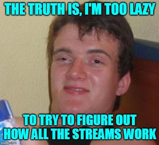 10 Guy Meme | THE TRUTH IS, I'M TOO LAZY TO TRY TO FIGURE OUT HOW ALL THE STREAMS WORK | image tagged in memes,10 guy | made w/ Imgflip meme maker