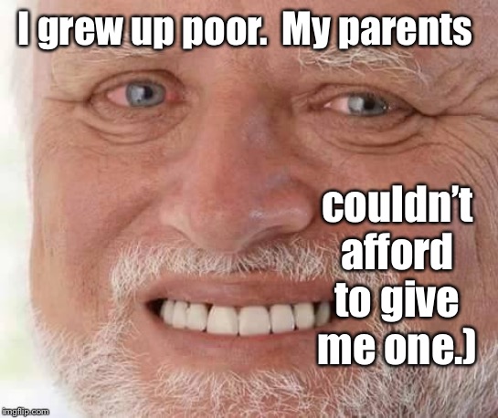 harold smiling | I grew up poor.  My parents couldn’t afford to give me one.) | image tagged in harold smiling | made w/ Imgflip meme maker