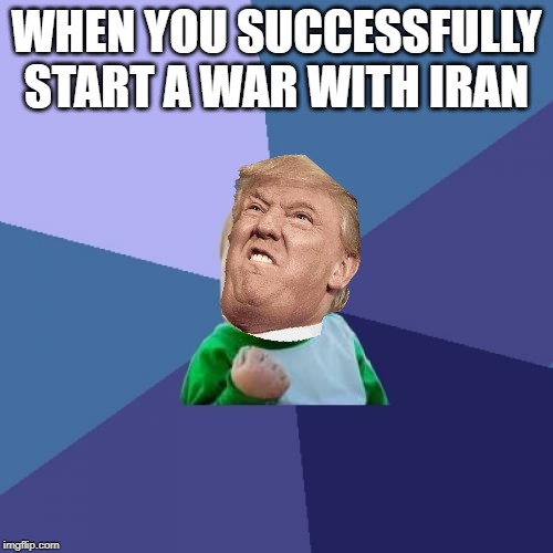 Success Kid Meme | WHEN YOU SUCCESSFULLY START A WAR WITH IRAN | image tagged in memes,success kid | made w/ Imgflip meme maker