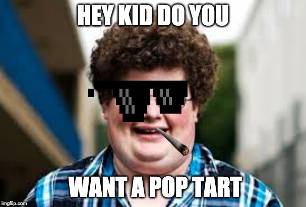 pop tart | HEY KID DO YOU; WANT A POP TART | image tagged in pop tarts,funny meme,dank | made w/ Imgflip meme maker