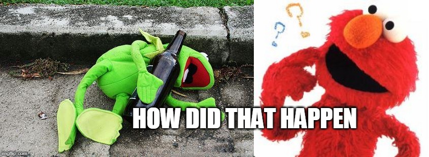 HOW DID THAT HAPPEN | image tagged in drunk kermit,elmo questions | made w/ Imgflip meme maker