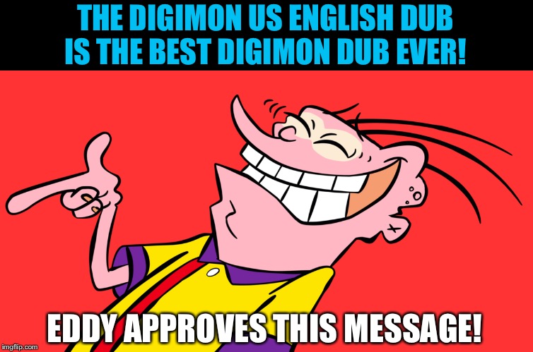ed edd and eddy | THE DIGIMON US ENGLISH DUB IS THE BEST DIGIMON DUB EVER! EDDY APPROVES THIS MESSAGE! | image tagged in ed edd and eddy | made w/ Imgflip meme maker