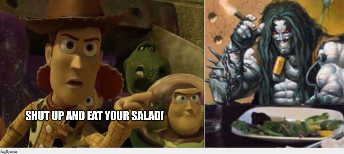 Woody yelling at Lobo | SHUT UP AND EAT YOUR SALAD! | image tagged in woody yelling at lobo | made w/ Imgflip meme maker
