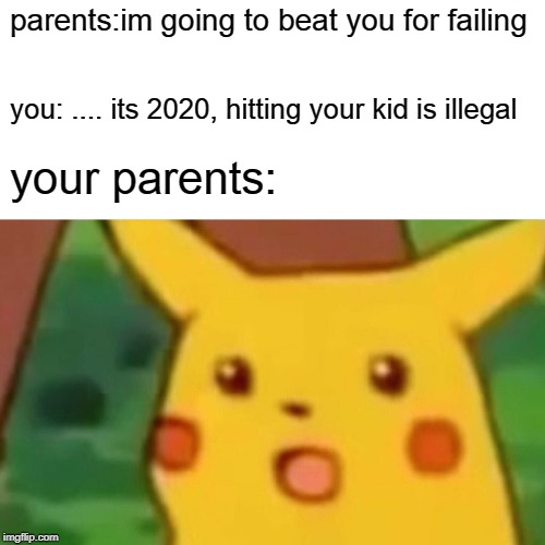 Surprised Pikachu Meme | parents:im going to beat you for failing; you: .... its 2020, hitting your kid is illegal; your parents: | image tagged in memes,surprised pikachu | made w/ Imgflip meme maker