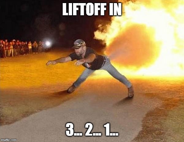 fire fart | LIFTOFF IN; 3... 2... 1... | image tagged in fire fart | made w/ Imgflip meme maker