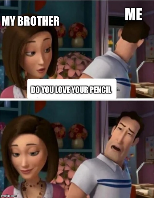 Just happened the moment I made this | MY BROTHER; ME; DO YOU LOVE YOUR PENCIL | image tagged in flawed logic blank,brothers,confused | made w/ Imgflip meme maker
