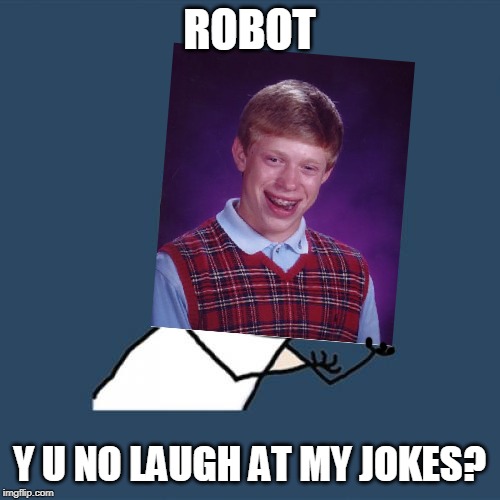 Y U No Meme | ROBOT Y U NO LAUGH AT MY JOKES? | image tagged in memes,y u no | made w/ Imgflip meme maker
