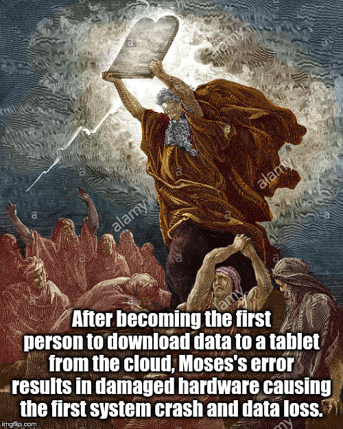 Moses crashes his tablet resulting in data loss. | After becoming the first person to download data to a tablet from the cloud, Moses's error results in damaged hardware causing the first system crash and data loss. | image tagged in moses,tablet,data loss,system crash,hardware damage | made w/ Imgflip meme maker