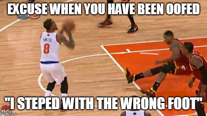basketball excuse | EXCUSE WHEN YOU HAVE BEEN OOFED; "I STEPED WITH THE WRONG FOOT" | image tagged in funny meme | made w/ Imgflip meme maker