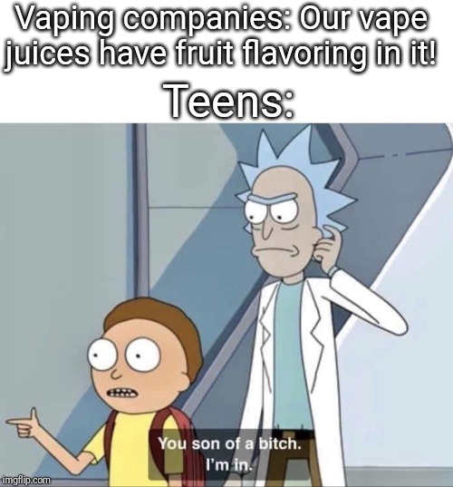 Morty You Son of a Bitch |  Vaping companies: Our vape juices have fruit flavoring in it! Teens: | image tagged in morty you son of a bitch | made w/ Imgflip meme maker
