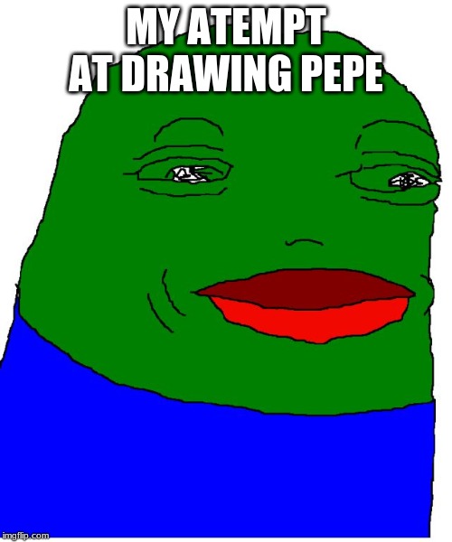 MY ATEMPT AT DRAWING PEPE | image tagged in pepe the frog,why,lol | made w/ Imgflip meme maker