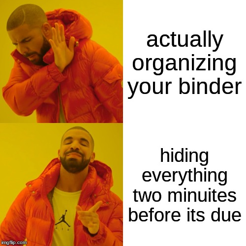 Drake Hotline Bling Meme | actually organizing your binder; hiding everything two minuites before its due | image tagged in memes,drake hotline bling | made w/ Imgflip meme maker