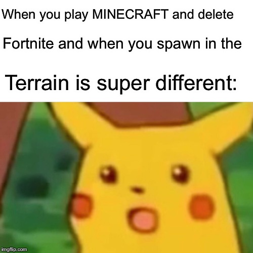 Surprised Pikachu Meme | When you play MINECRAFT and delete; Fortnite and when you spawn in the; Terrain is super different: | image tagged in memes,surprised pikachu | made w/ Imgflip meme maker