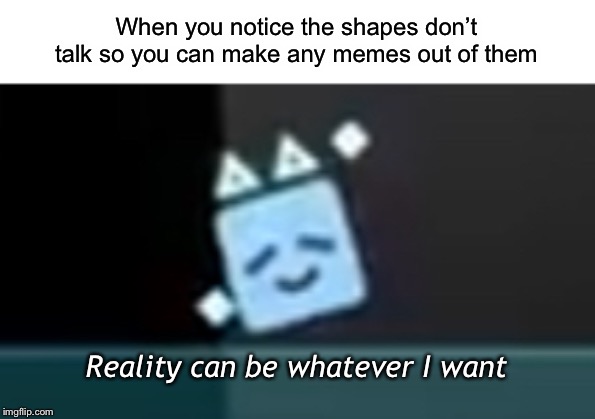 Dancing cube | When you notice the shapes don’t talk so you can make any memes out of them; Reality can be whatever I want | image tagged in dancing cube | made w/ Imgflip meme maker