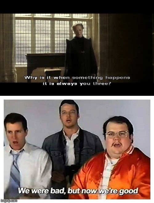 Why is it when something happens is it always you three? We were bad But now we're good | image tagged in harry potter,harry potter meme,we were bad but now we're good,why is it when something happens is it always you three | made w/ Imgflip meme maker