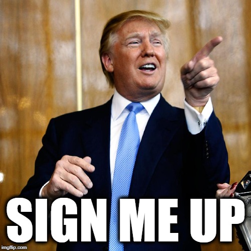 Donal Trump Birthday | SIGN ME UP | image tagged in donal trump birthday | made w/ Imgflip meme maker