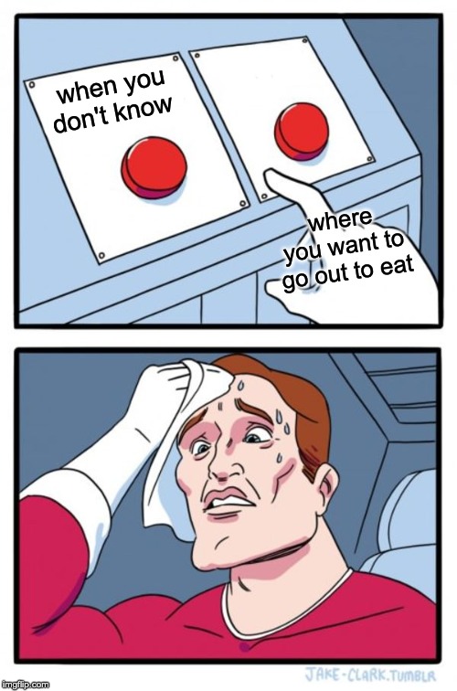 Two Buttons | when you don't know; where you want to go out to eat | image tagged in memes,two buttons | made w/ Imgflip meme maker