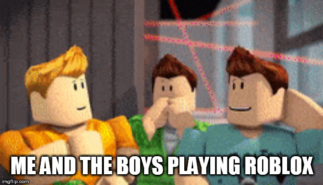 ME AND THE BOYS PLAYING ROBLOX | image tagged in roblox | made w/ Imgflip meme maker