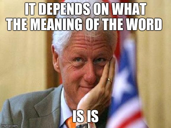 smiling bill clinton | IT DEPENDS ON WHAT THE MEANING OF THE WORD IS IS | image tagged in smiling bill clinton | made w/ Imgflip meme maker