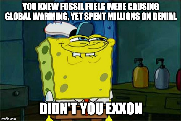 YOU KNEW FOSSIL FUELS WERE CAUSING GLOBAL WARMING, YET SPENT MILLIONS ON DENIAL DIDN'T YOU EXXON | image tagged in memes,dont you squidward | made w/ Imgflip meme maker