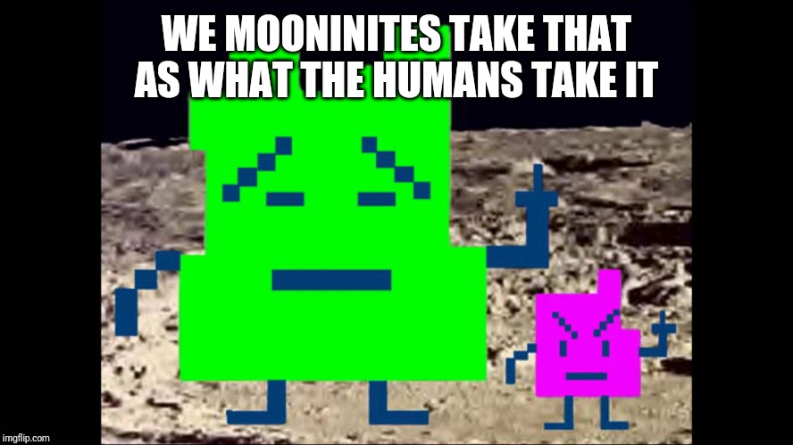 Mooninites | WE MOONINITES TAKE THAT AS WHAT THE HUMANS TAKE IT | image tagged in mooninites | made w/ Imgflip meme maker