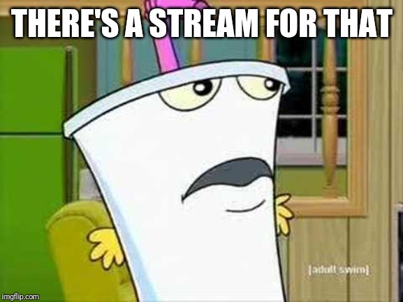 master shake | THERE'S A STREAM FOR THAT | image tagged in master shake | made w/ Imgflip meme maker