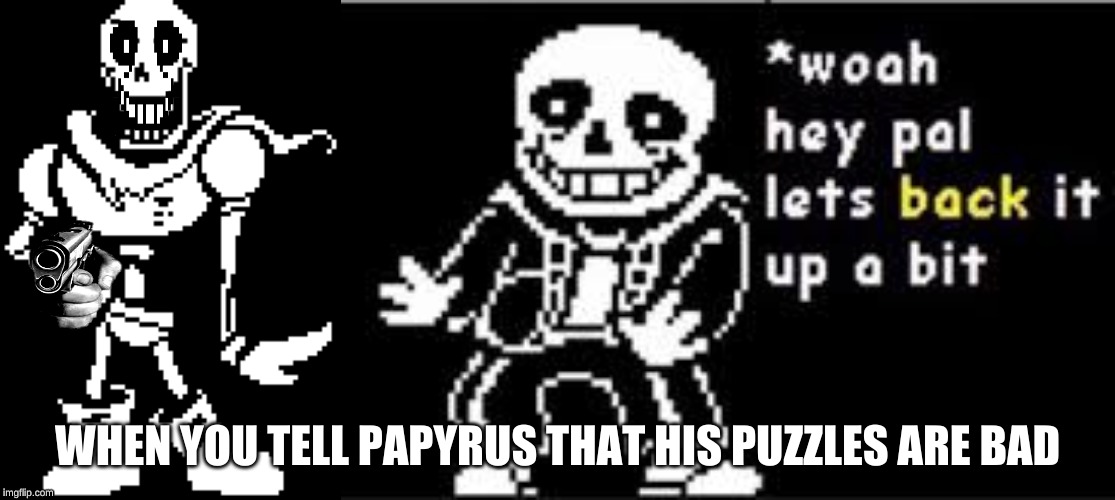 The human has gone too far... | WHEN YOU TELL PAPYRUS THAT HIS PUZZLES ARE BAD | image tagged in woah hey pal lets back it up a bit,memes,undertale | made w/ Imgflip meme maker