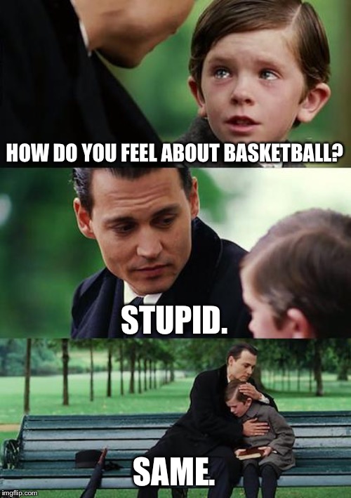 Finding Neverland | HOW DO YOU FEEL ABOUT BASKETBALL? STUPID. SAME. | image tagged in memes,finding neverland | made w/ Imgflip meme maker
