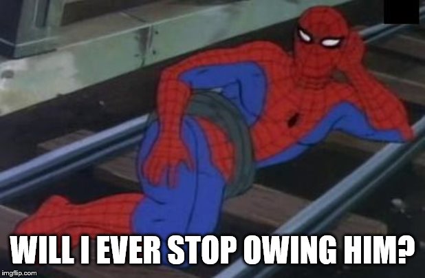 Sexy Railroad Spiderman | WILL I EVER STOP OWING HIM? | image tagged in memes,sexy railroad spiderman,spiderman | made w/ Imgflip meme maker
