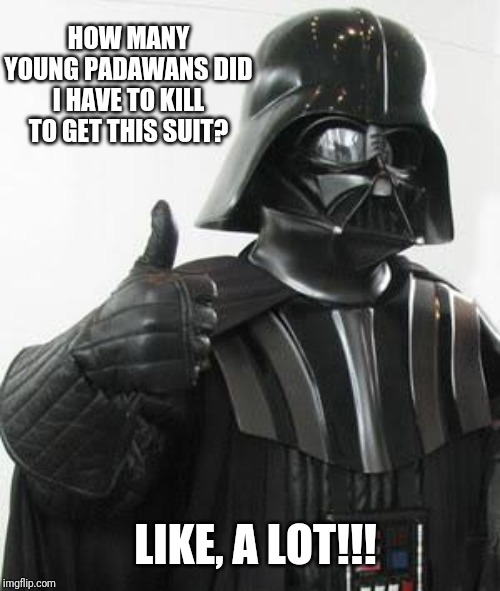 Star Wars - Anakin's New Suit | HOW MANY YOUNG PADAWANS DID I HAVE TO KILL TO GET THIS SUIT? LIKE, A LOT!!! | image tagged in darth vader thumbs up,darth vader,star wars,anakin skywalker,vader,thumbs up | made w/ Imgflip meme maker