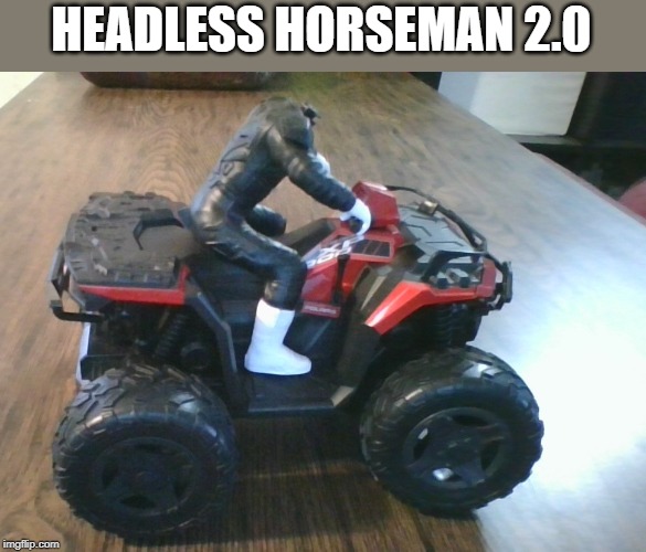 Headless Horseman 2.0 | HEADLESS HORSEMAN 2.0 | image tagged in funny,funny memes,funny meme,too funny,funnymemes,funny stuff | made w/ Imgflip meme maker