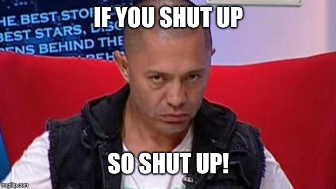 vev | IF YOU SHUT UP SO SHUT UP! | image tagged in guta,memes,romania | made w/ Imgflip meme maker