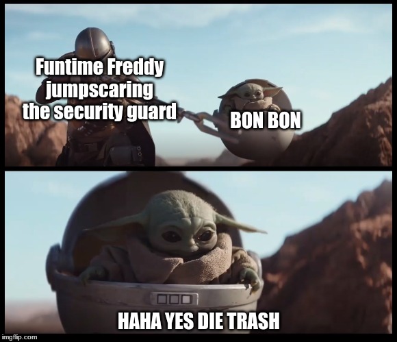 Baby Yoda Mandalorian | Funtime Freddy jumpscaring the security guard; BON BON; HAHA YES DIE TRASH | image tagged in baby yoda mandalorian | made w/ Imgflip meme maker