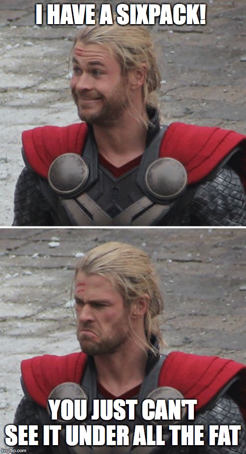 Thor happy then sad | I HAVE A SIXPACK! YOU JUST CAN'T SEE IT UNDER ALL THE FAT | image tagged in thor happy then sad | made w/ Imgflip meme maker