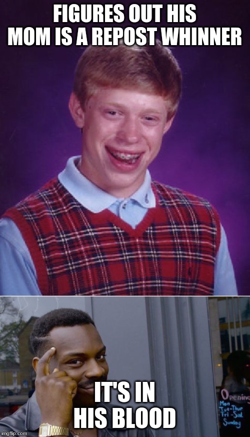 FIGURES OUT HIS MOM IS A REPOST WHINNER IT'S IN HIS BLOOD | image tagged in memes,bad luck brian,roll safe think about it | made w/ Imgflip meme maker