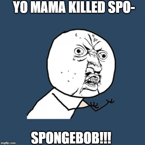 Y U No | YO MAMA KILLED SPO-; SPONGEBOB!!! | image tagged in memes,y u no | made w/ Imgflip meme maker