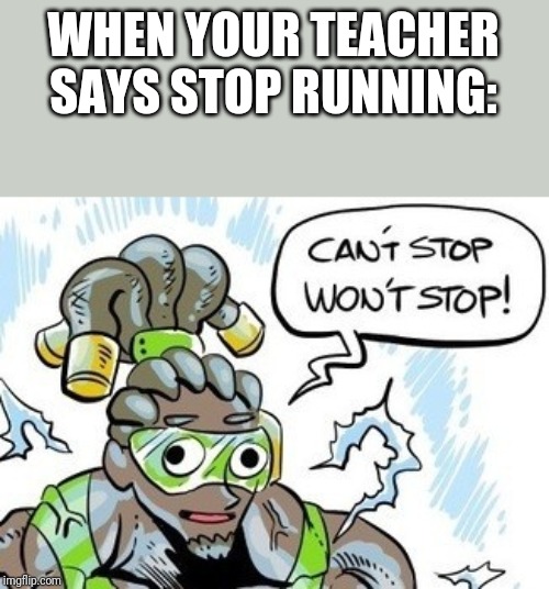 Can't stop, won't stop | WHEN YOUR TEACHER SAYS STOP RUNNING: | image tagged in overwatch,school | made w/ Imgflip meme maker