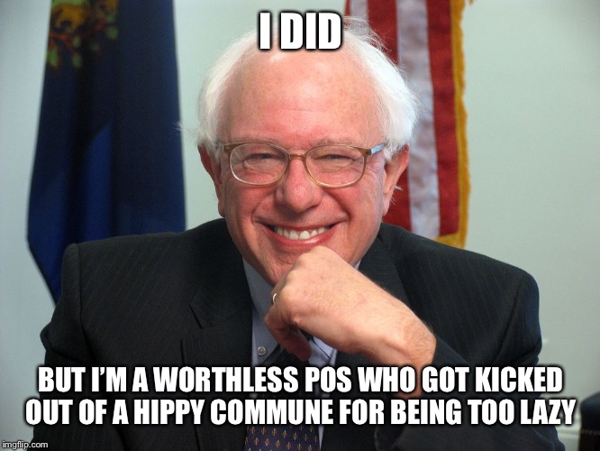 Vote Bernie Sanders | I DID BUT I’M A WORTHLESS POS WHO GOT KICKED OUT OF A HIPPY COMMUNE FOR BEING TOO LAZY | image tagged in vote bernie sanders | made w/ Imgflip meme maker