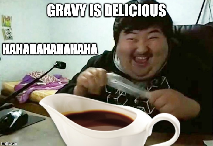Asian Peter Griffin loves to eat some gravy | GRAVY IS DELICIOUS; HAHAHAHAHAHAHA | image tagged in gravy,memes,asian peter griffin,fat asian kid,lunch | made w/ Imgflip meme maker