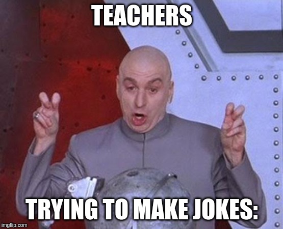 teachers | TEACHERS; TRYING TO MAKE JOKES: | image tagged in memes,dr evil laser,true,good | made w/ Imgflip meme maker